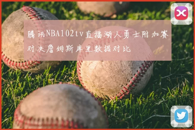 腾讯NBA102tv直播湖人勇士附加赛对决詹姆斯库里数据对比