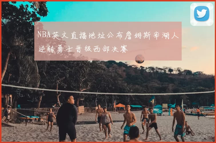 NBA英文直播地址公布詹姆斯率湖人逆转勇士晋级西部决赛