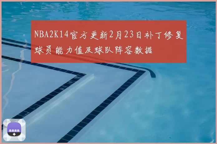 NBA2K14官方更新2月23日补丁修复球员能力值及球队阵容数据