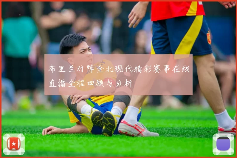 布里兰对阵全北现代精彩赛事在线直播全程回顾与分析