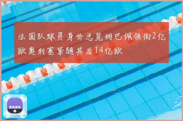 法国队球员身价总览姆巴佩领衔2亿欧奥利塞紧随其后14亿欧