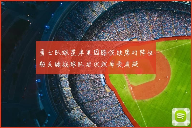勇士队球星库里因膝伤缺席对阵快船关键战球队进攻效率受质疑