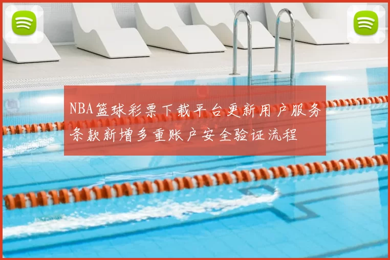 NBA篮球彩票下载平台更新用户服务条款新增多重账户安全验证流程
