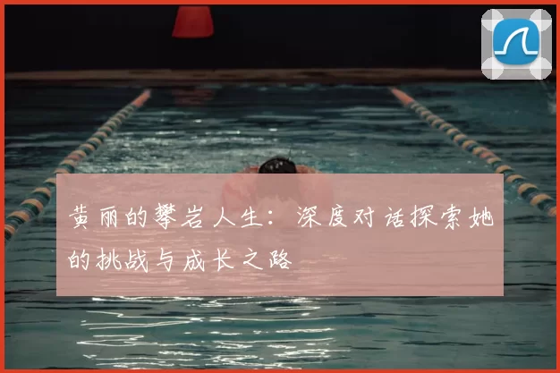 黄丽的攀岩人生：深度对话探索她的挑战与成长之路