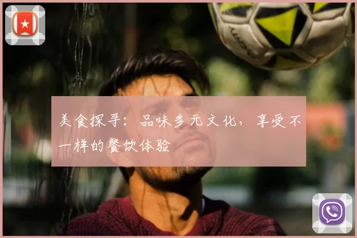 美食探寻:品味多元文化,享受不一样的餐饮体验