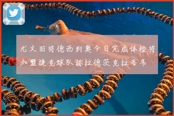 尤文旧将德西利奥今日完成体检将加盟捷克球队赫拉德茨克拉洛韦