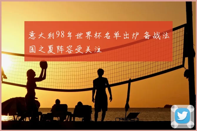 意大利98年世界杯名单出炉 备战法国之夏阵容受关注
