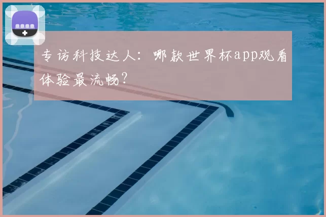 专访科技达人：哪款世界杯app观看体验最流畅？