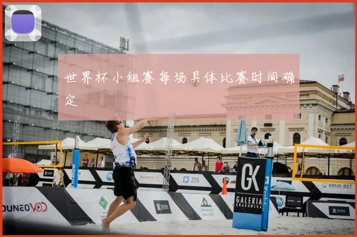 世界杯小组赛每场具体比赛时间确定