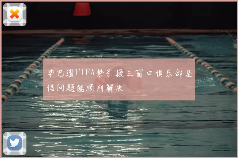 毕巴遭FIFA禁引援三窗口俱乐部坚信问题能顺利解决