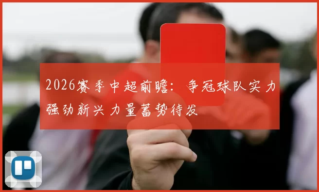 2026赛季中超前瞻:争冠球队实力强劲新兴力量蓄势待发