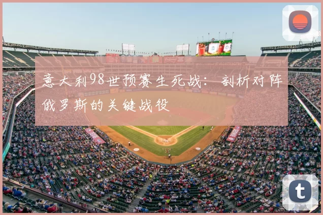 意大利98世预赛生死战：剖析对阵俄罗斯的关键战役
