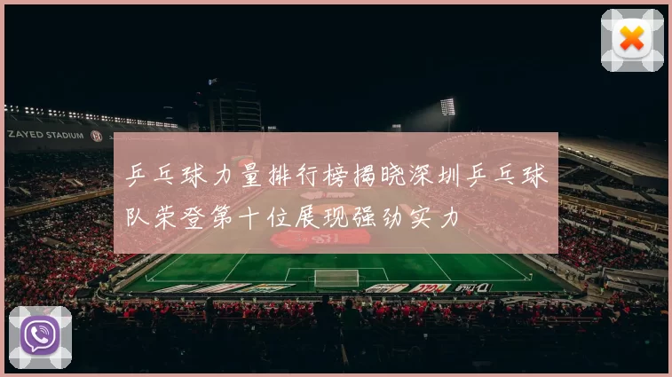 乒乓球力量排行榜揭晓深圳乒乓球队荣登第十位展现强劲实力