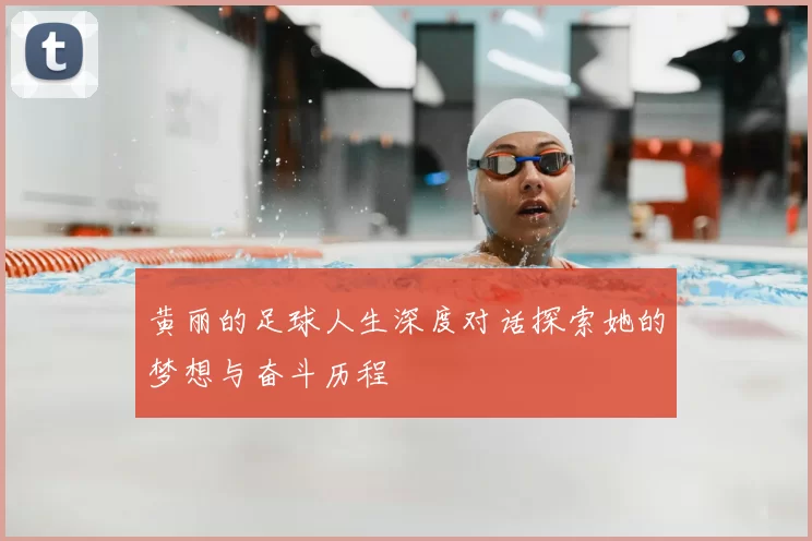 黄丽的足球人生深度对话探索她的梦想与奋斗历程