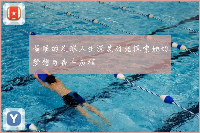 黄丽的足球人生深度对话探索她的梦想与奋斗历程