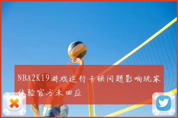 NBA2K19游戏运行卡顿问题影响玩家体验官方未回应