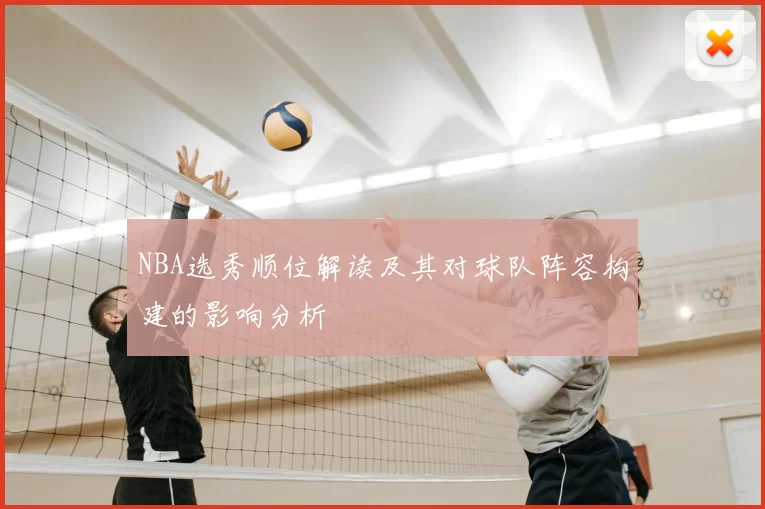 NBA选秀顺位解读及其对球队阵容构建的影响分析