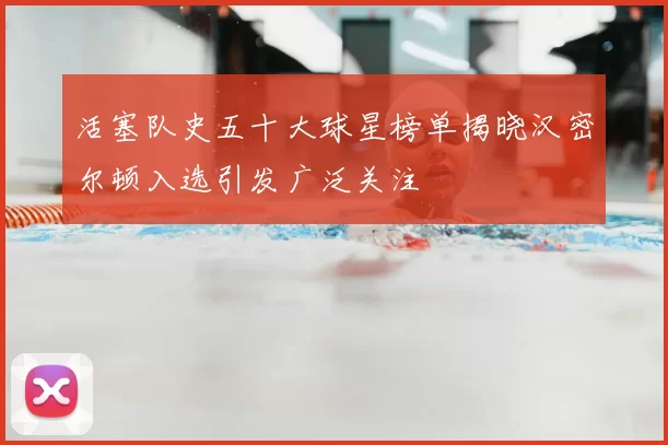 活塞队史五十大球星榜单揭晓汉密尔顿入选引发广泛关注