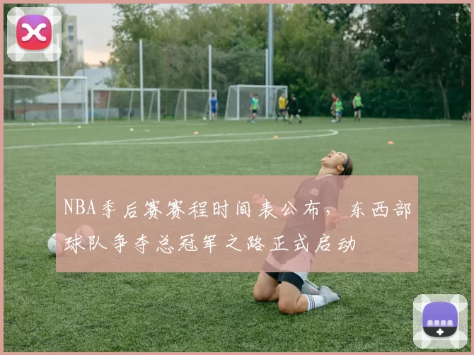 NBA季后赛赛程时间表公布，东西部球队争夺总冠军之路正式启动