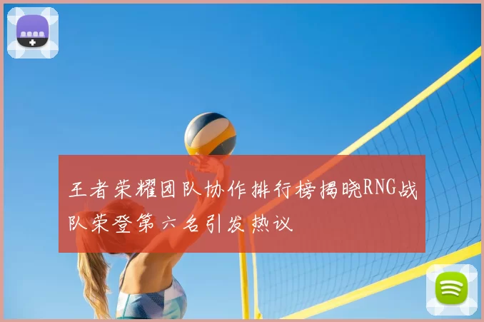 王者荣耀团队协作排行榜揭晓RNG战队荣登第六名引发热议
