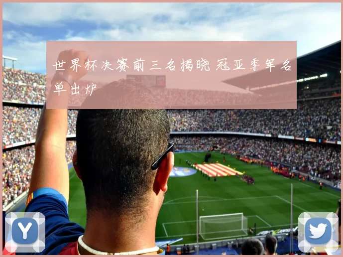 世界杯决赛前三名揭晓 冠亚季军名单出炉