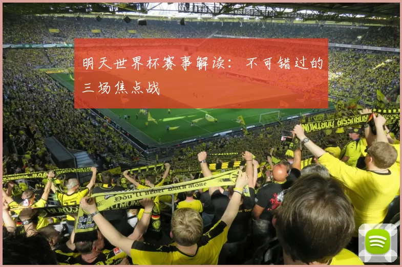 明天世界杯赛事解读：不可错过的三场焦点战