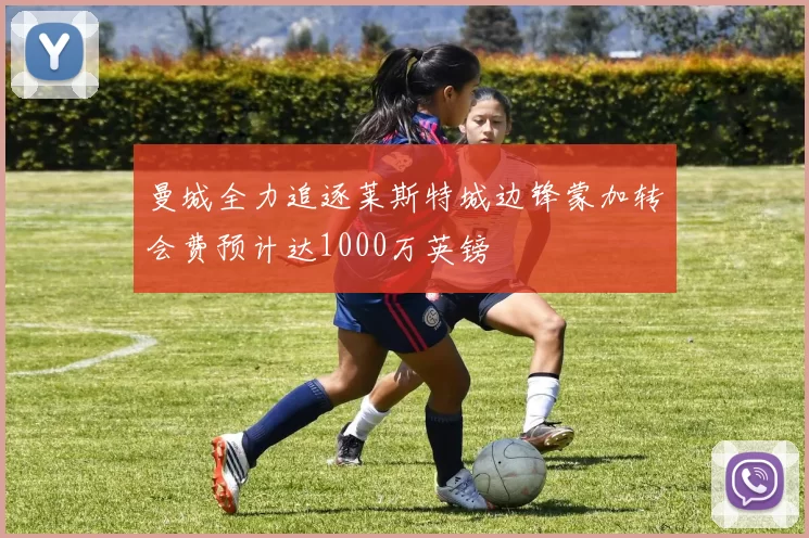 曼城全力追逐莱斯特城边锋蒙加转会费预计达1000万英镑