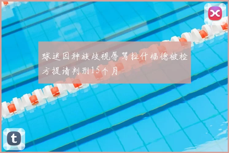 球迷因种族歧视辱骂拉什福德被检方提请判刑15个月