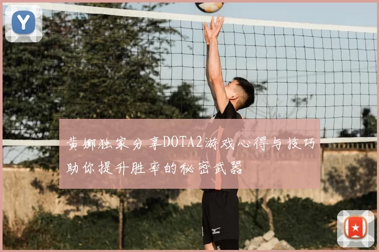 黄娜独家分享DOTA2游戏心得与技巧助你提升胜率的秘密武器