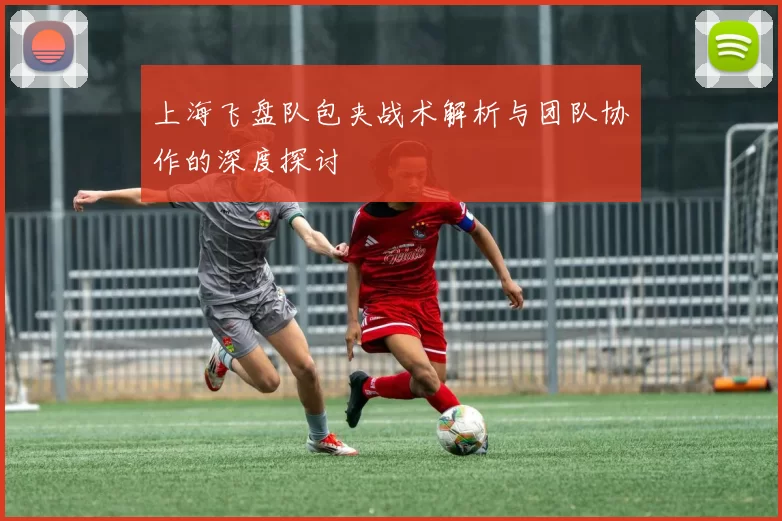 上海飞盘队包夹战术解析与团队协作的深度探讨