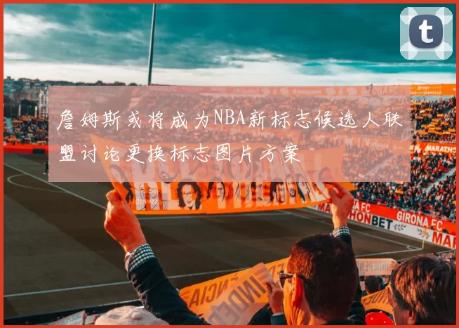 詹姆斯或将成为NBA新标志候选人联盟讨论更换标志图片方案