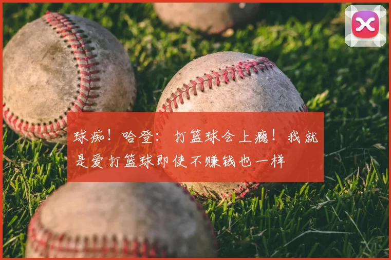 球痴!哈登:打篮球会上瘾!我就是爱打篮球即使不赚钱也一样