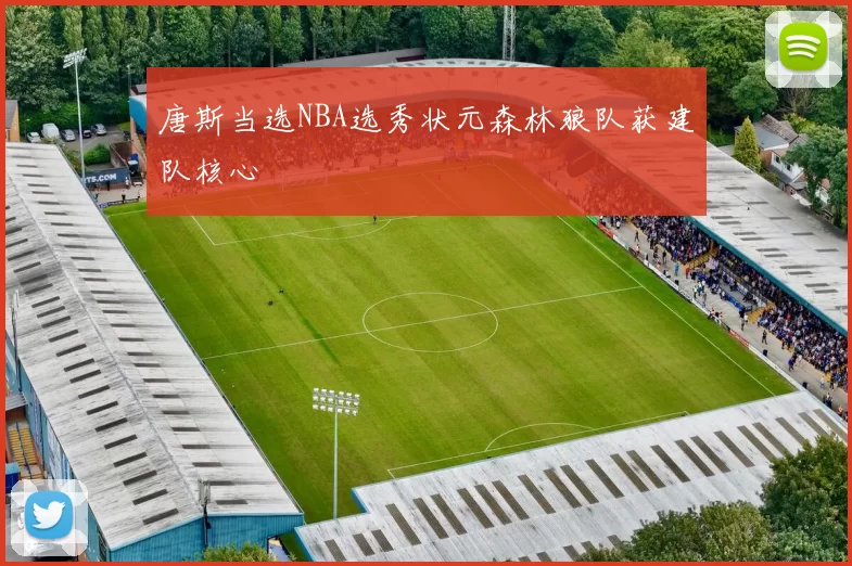 唐斯当选NBA选秀状元森林狼队获建队核心