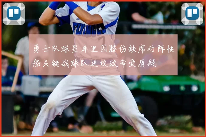 勇士队球星库里因膝伤缺席对阵快船关键战球队进攻效率受质疑