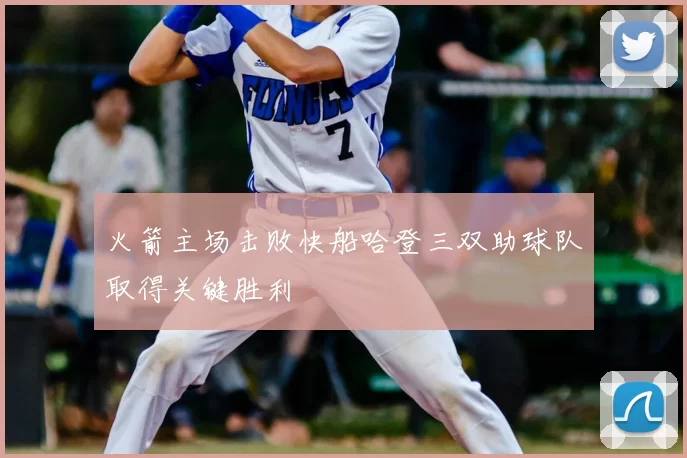 火箭主场击败快船哈登三双助球队取得关键胜利
