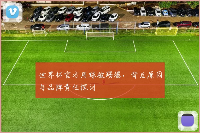 世界杯官方用球被踢爆，背后原因与品牌责任探讨