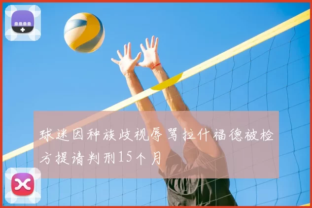 球迷因种族歧视辱骂拉什福德被检方提请判刑15个月