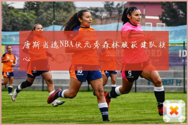 唐斯当选NBA状元秀森林狼获建队核心