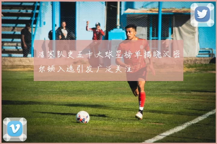 活塞队史五十大球星榜单揭晓汉密尔顿入选引发广泛关注
