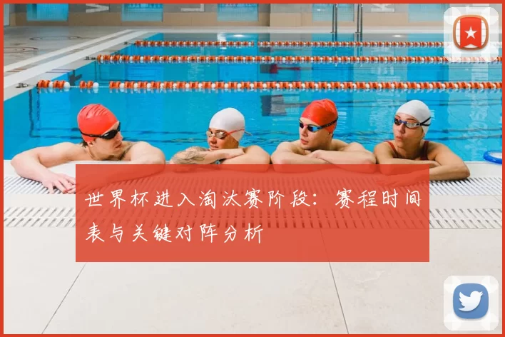 世界杯进入淘汰赛阶段:赛程时间表与关键对阵分析