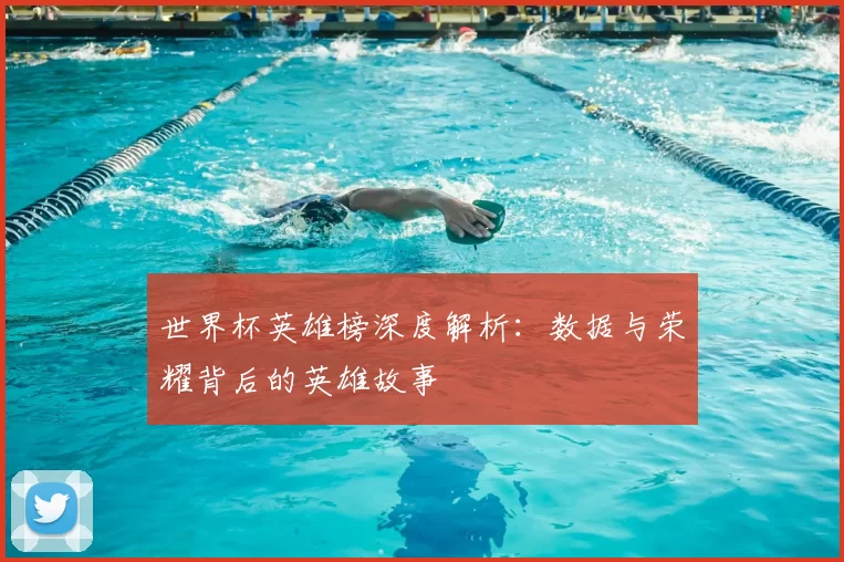 世界杯英雄榜深度解析:数据与荣耀背后的英雄故事