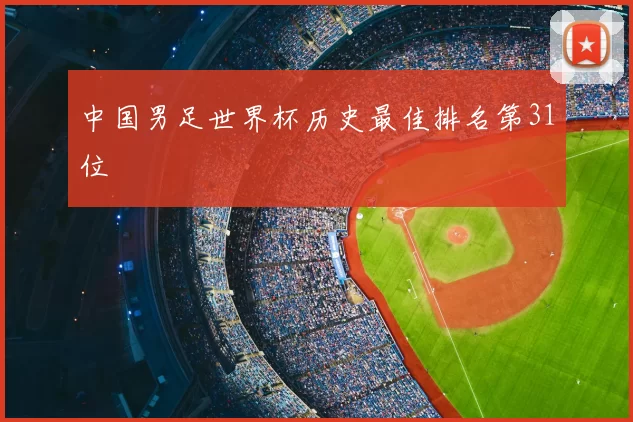 中国男足世界杯历史最佳排名第31位