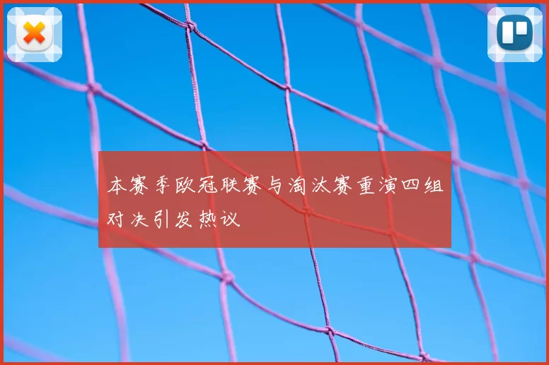 本赛季欧冠联赛与淘汰赛重演四组对决引发热议