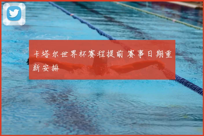 卡塔尔世界杯赛程提前 赛事日期重新安排