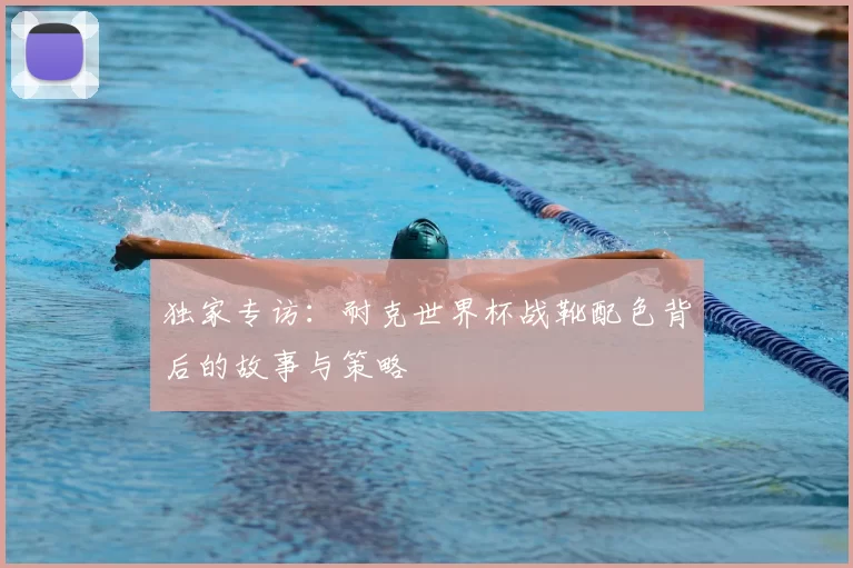 独家专访：耐克世界杯战靴配色背后的故事与策略