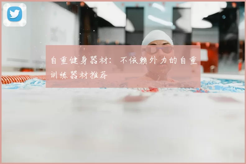 自重健身器材:不依赖外力的自重训练器材推荐