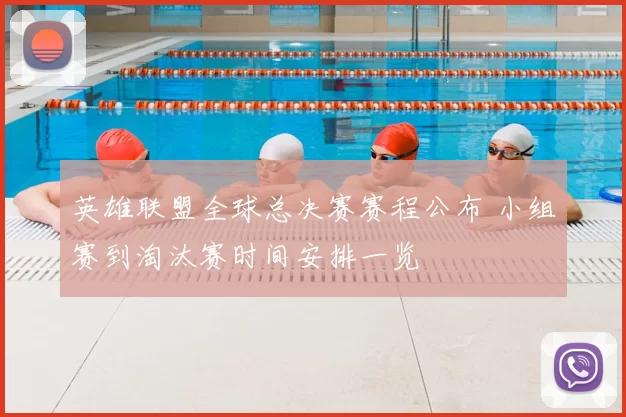 英雄联盟全球总决赛赛程公布 小组赛到淘汰赛时间安排一览