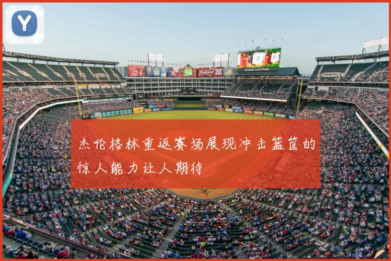 杰伦格林重返赛场展现冲击篮筐的惊人能力让人期待