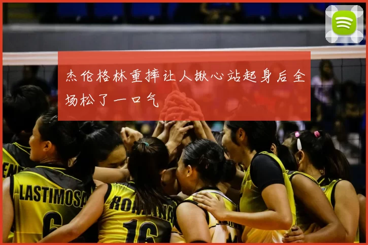 杰伦格林重摔让人揪心站起身后全场松了一口气