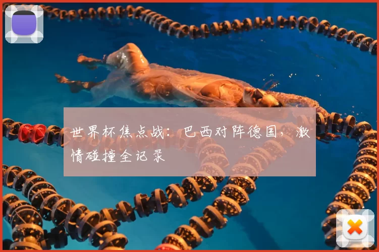 世界杯焦点战:巴西对阵德国,激情碰撞全记录
